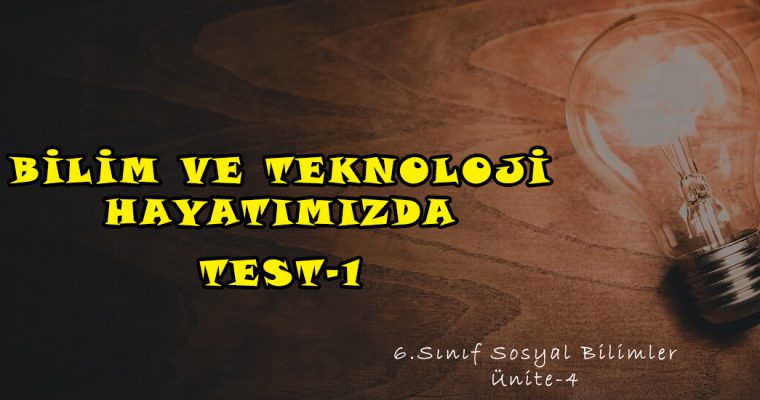 6.Sınıf Sosyal Bilimler ÜNİTE-4 BİLİM VE TEKNOLOJİ HAYATIMIZDA Test-1